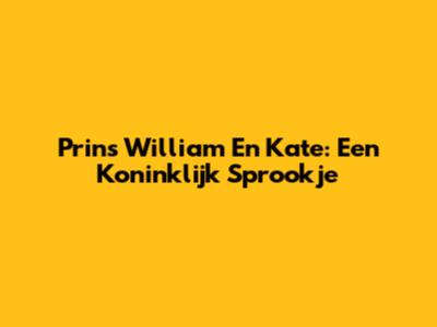 Prins William En Kate: Een Koninklijk Sprookje