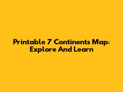 Printable 7 Continents Map: Explore And Learn