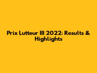 Prix Lutteur III 2022: Results & Highlights