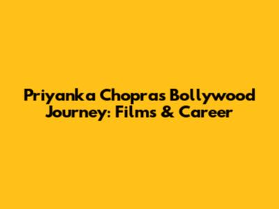 Priyanka Chopra's Bollywood Journey: Films & Career