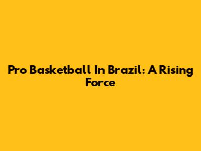 Pro Basketball In Brazil: A Rising Force