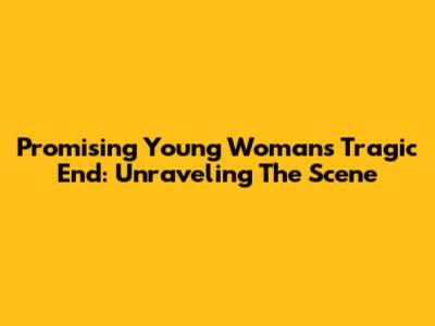 Promising Young Woman's Tragic End: Unraveling The Scene