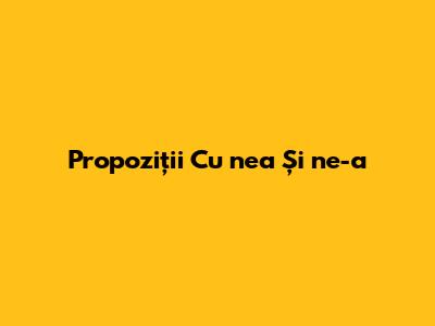 Propoziții Cu "nea" Și "ne-a"