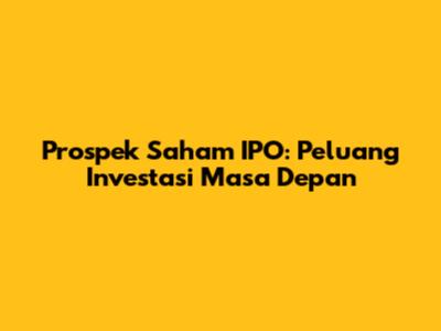 Prospek Saham IPO: Peluang Investasi Masa Depan
