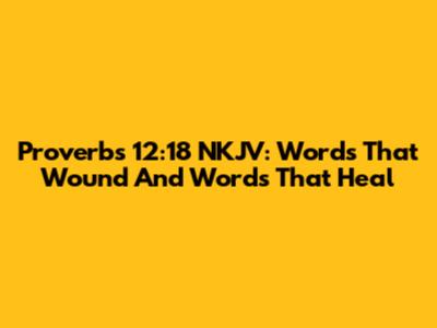 Proverbs 12:18 NKJV: Words That Wound And Words That Heal