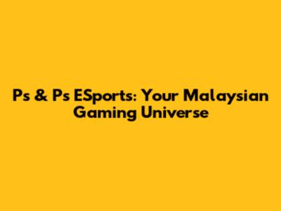 Ps & Ps ESports: Your Malaysian Gaming Universe