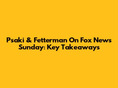 Psaki & Fetterman On Fox News Sunday: Key Takeaways