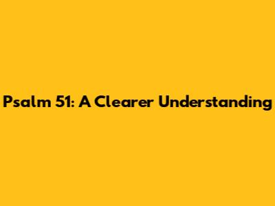 Psalm 51: A Clearer Understanding