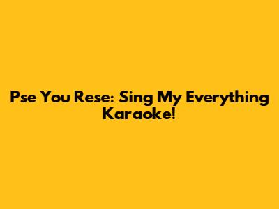 Pse You Rese: Sing 'My Everything' Karaoke!