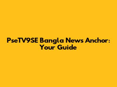 PseTV9SE Bangla News Anchor: Your Guide