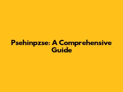 Psehinpzse: A Comprehensive Guide