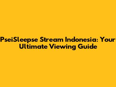 PseiSleepse Stream Indonesia: Your Ultimate Viewing Guide