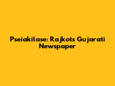 Pseiakilase: Rajkot's Gujarati Newspaper