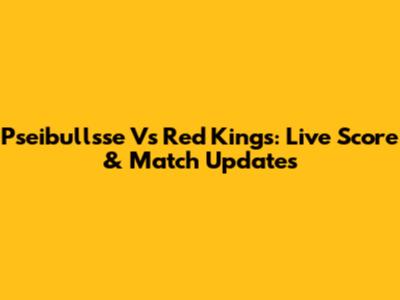 Pseibullsse Vs Red Kings: Live Score & Match Updates