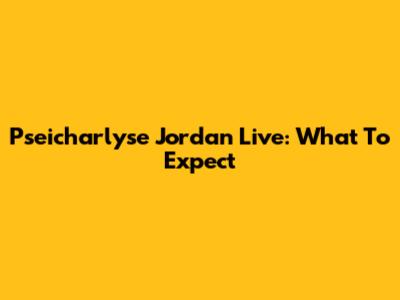 Pseicharlyse Jordan Live: What To Expect