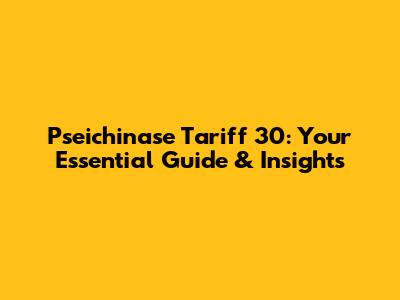 Pseichinase Tariff 30: Your Essential Guide & Insights