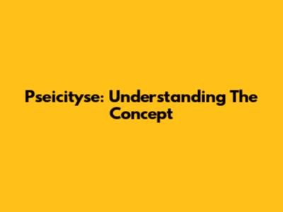 Pseicityse: Understanding The Concept