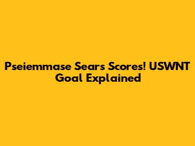 Pseiemmase Sears Scores! USWNT Goal Explained