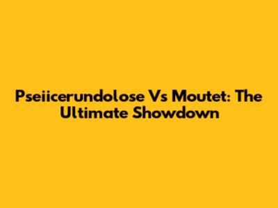 Pseiicerundolose Vs Moutet: The Ultimate Showdown