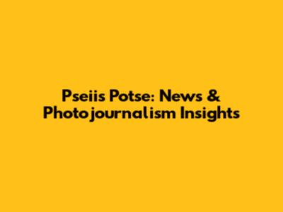 Pseiis Potse: News & Photojournalism Insights