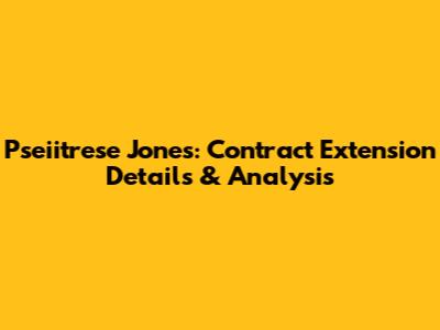 Pseiitrese Jones: Contract Extension Details & Analysis