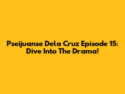 Pseijuanse Dela Cruz Episode 15: Dive Into The Drama!