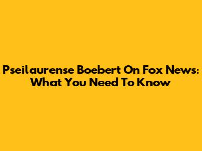 Pseilaurense Boebert On Fox News: What You Need To Know