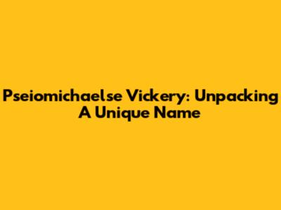 Pseiomichaelse Vickery: Unpacking A Unique Name