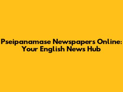 Pseipanamase Newspapers Online: Your English News Hub
