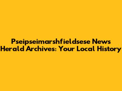 Pseipseimarshfieldsese News Herald Archives: Your Local History
