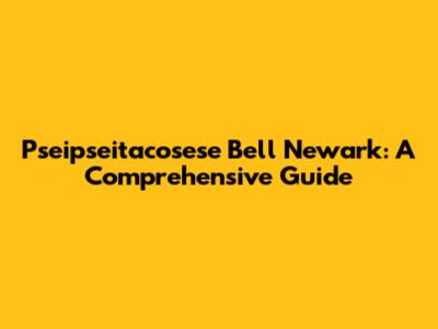 Pseipseitacosese Bell Newark: A Comprehensive Guide
