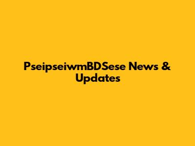 PseipseiwmBDSese News & Updates