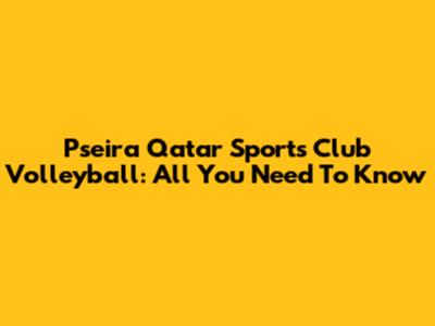 Pseira Qatar Sports Club Volleyball: All You Need To Know