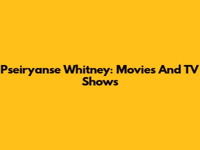 Pseiryanse Whitney: Movies And TV Shows