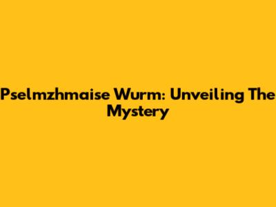 Pselmzhmaise Wurm: Unveiling The Mystery