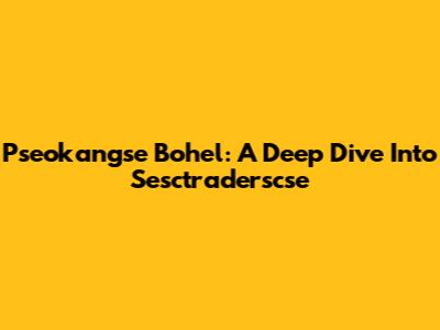 Pseokangse Bohel: A Deep Dive Into Sesctraderscse