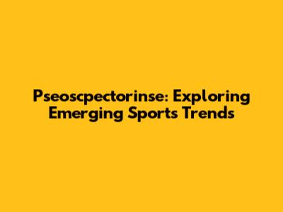 Pseoscpectorinse: Exploring Emerging Sports Trends