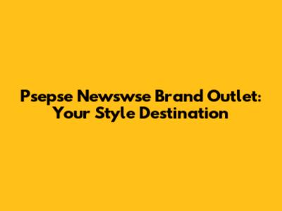 Psepse Newswse Brand Outlet: Your Style Destination