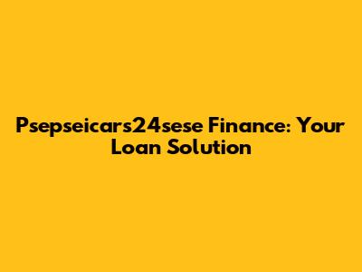 Psepseicars24sese Finance: Your Loan Solution