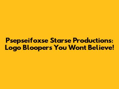 Psepseifoxse Starse Productions: Logo Bloopers You Won't Believe!
