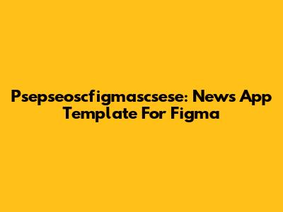 Psepseoscfigmascsese: News App Template For Figma