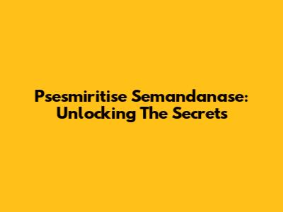 Psesmiritise Semandanase: Unlocking The Secrets