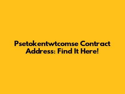 Psetokentwtcomse Contract Address: Find It Here!