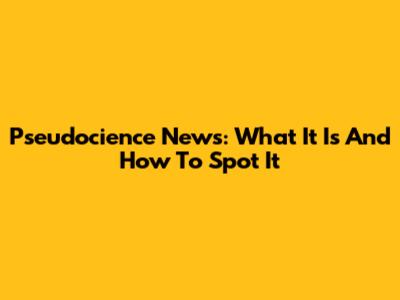 Pseudocience News: What It Is And How To Spot It