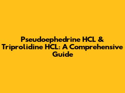 Pseudoephedrine HCL & Triprolidine HCL: A Comprehensive Guide