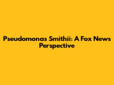 Pseudomonas Smithii: A Fox News Perspective