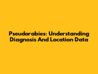 Pseudorabies: Understanding Diagnosis And Location Data