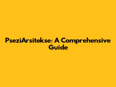 PseziArsitekse: A Comprehensive Guide