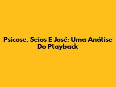 Psicose, Seios E José: Uma Análise Do Playback