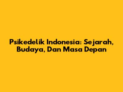 Psikedelik Indonesia: Sejarah, Budaya, Dan Masa Depan